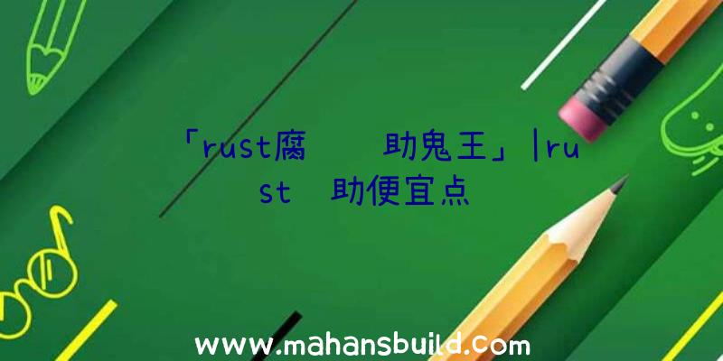 「rust腐蚀辅助鬼王」|rust辅助便宜点